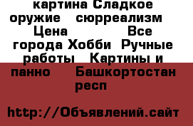 картина Сладкое оружие...сюрреализм. › Цена ­ 25 000 - Все города Хобби. Ручные работы » Картины и панно   . Башкортостан респ.